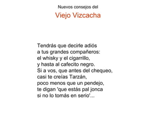Tendrás que decirle adiós a tus grandes compañeros: el whisky y el cigarrillo, y hasta al cafecito negro. Si a vos, que antes del chequeo, casi te creías Tarzán, poco menos que un pendejo, te digan 'que estás pal jonca si no lo tomás en serio'... 