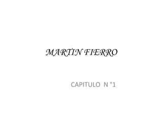 MARTIN FIERRO 
CAPITULO N °1 
 