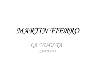 MARTIN FIERRO 
LA VUELTA 
CAPÍTULO 5 
 
