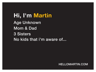 Hi,I'm Martin
AgeUnknown
Mom &Dad
3Sisters
Nokidsthati'm awareof...
HELLOMARTIN.COM
 