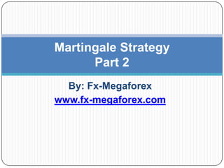 Martingale Strategy
      Part 2
  By: Fx-Megaforex
www.fx-megaforex.com
 