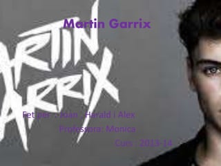 Martin Garrix
Fet per : Joan , Harald i Alex
Professora: Monica
Curs : 2013-14
 