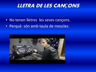 LLETRA DE LES CANÇONS
• No tenen lletres les seves cançons.
• Perquè són amb taula de mescles.
 