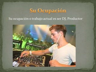 Su ocupación o trabajo actual es ser DJ, Productor
 