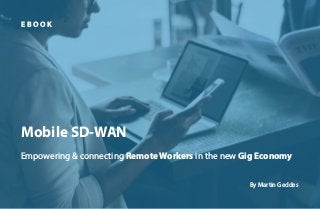 1
Mobile SD-WAN
Empowering & connecting Remote Workers in the new Gig Economy
E B O O K
By Martin Geddes
 