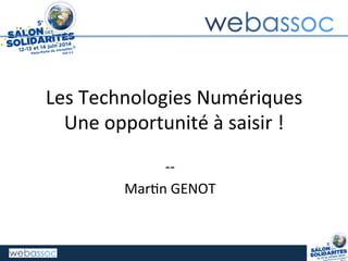 Les	
  Technologies	
  Numériques	
  
Une	
  opportunité	
  à	
  saisir	
  !	
  
-­‐-­‐	
  
Mar;n	
  GENOT	
  	
  
1	
  
 