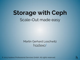 Storage with Ceph
Scale-Out made easy
Martin Gerhard Loschwitz
© 2013 hastexo Professional Services GmbH. All rights reserved.
 
