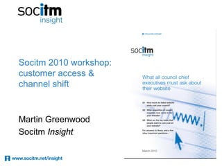Socitm 2010 workshop:
customer access &
channel shift


Martin Greenwood
Socitm Insight
 