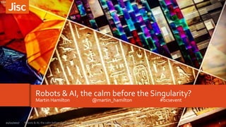 Robots & AI, the calm before the Singularity?
Martin Hamilton @martin_hamilton #bcsevent
1Robots & AI, the calm before the Singularity? – Martin Hamilton – BCS invited talk, November 201721/11/2017
 