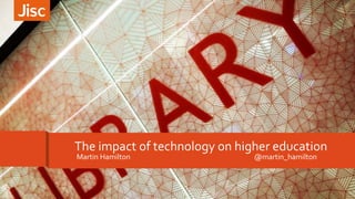 The impact of technology on higher education
Martin Hamilton @martin_hamilton
 