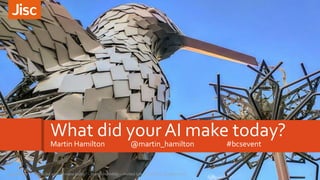 What did your AI make today?
Martin Hamilton @martin_hamilton #bcsevent
1What did your AI make today? – Martin Hamilton – invited talk at the BCS, October 201724/10/2017
 