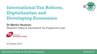 International Centre for Tax and Development www.ictd.acInternational Centre for Tax and Development www.ictd.ac
Dr Martin Hearson
International Tax Reform,
Digitalization and
Developing Economies
Research Fellow & International Tax Programme Lead
20 October 2019
 