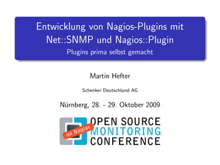 Entwicklung von Nagios-Plugins mit
Net::SNMP und Nagios::Plugin
Plugins prima selbst gemacht
Martin Hefter
Schenker Deutschland AG
N¨urnberg, 28. - 29. Oktober 2009
 