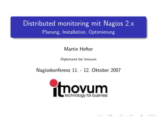Distributed monitoring mit Nagios 2.x
Planung, Installation, Optimierung
Martin Hefter
Diplomand bei itnovum
Nagioskonferenz 11. - 12. Oktober 2007
 