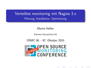 Verteiltes monitoring mit Nagios 3.x
Planung, Installation, Optimierung
Martin Hefter
Schenker Deutschland AG
OSMC 06. - 07. Oktober 2010
 