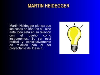 MARTIN HEIDEGGER


Martin Heidegger piensa que
las cosas no son “en si”, sino
ante todo ésta en su relación
con     el   dueño      como
instrumentos. Su ser está
radical y constitutivamente
en relación con el ser
proyectante del Dasein.
 