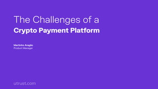 utrust.com
The Challenges of a
Crypto Payment Platform
Martinho Aragão 
Product Manager
 