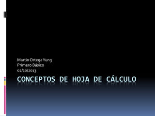 CONCEPTOS DE HOJA DE CÁLCULO
MartinOrtegaYung
Primero Básico
02/10/2013
 