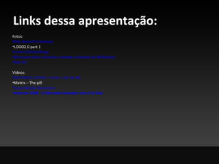 Links dessa apresentação: Fotos: Mac Book Pro  Desktop LOGO2.0 part 1 Lutero ( Wittenberg ) @ ninocarvalho  iniciando o debate e falando do  Milkshake ! Red   Pill Vídeos: MATINHO LUTERO – Parte – (02 de 04) Matrix – The pill Social Media  Revolution Intercon  2008 - O Mercado Inovador com Cris Dias 