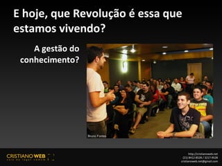 E hoje, que Revolução é essa que estamos vivendo? A gestão do conhecimento? http://cristianoweb.net (21) 8412-8528 / 3217-9528 [email_address] 