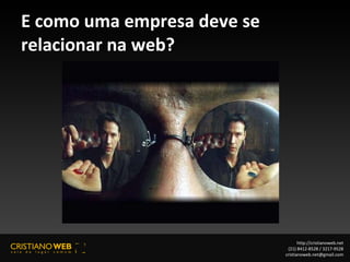 E como uma empresa deve se relacionar na web? http://cristianoweb.net (21) 8412-8528 / 3217-9528 [email_address] 