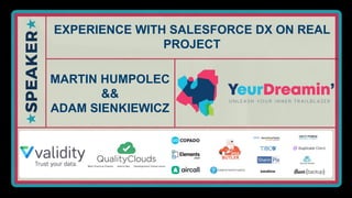 EXPERIENCE WITH SALESFORCE DX ON REAL
PROJECT
MARTIN HUMPOLEC
&&
ADAM SIENKIEWICZ
 