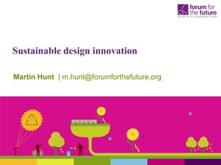 Sustainable design innovation

Martin Hunt | m.hunt@forumforthefuture.org
 