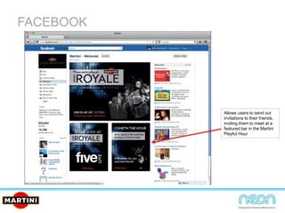 FACEBOOK
Allows users to send out
invitations to their friends,
inviting them to meet at a
featured bar in the Martini
Playful Hour
 