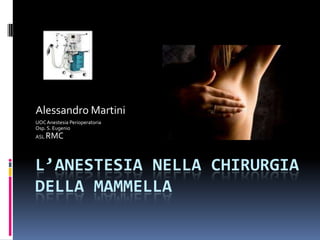 L’anestesia nella chirurgia della mammella Alessandro Martini UOC Anestesia Perioperatoria Osp. S. Eugenio ASL RMC 