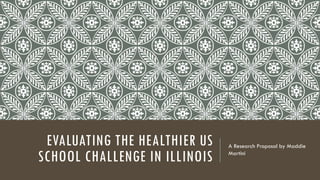 EVALUATING THE HEALTHIER US
SCHOOL CHALLENGE IN ILLINOIS
A Research Proposal by Maddie
Martini
 