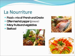 La Nourriture Food = mix of French and Creole Often has hot pepper ( piment) Many fruits and vegetables Seafood  