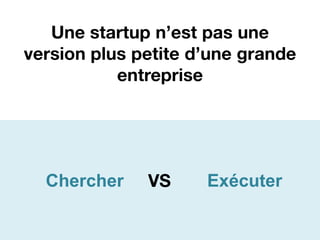 Une startup n’est pas une
version plus petite d’une grande
           entreprise




  Chercher    VS     Exécuter
 