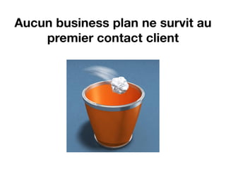 Aucun business plan ne survit au
    premier contact client
 