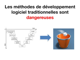 Les méthodes de développement
   logiciel traditionnelles sont
           dangereuses
 