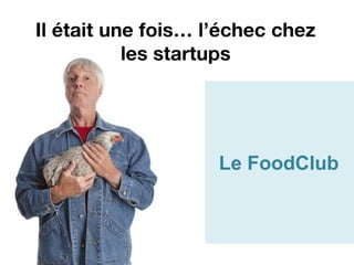 Il était une fois… l’échec chez
           les startups




                    Le FoodClub
 