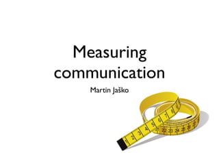 Measuring
communication
Martin Jaško
 