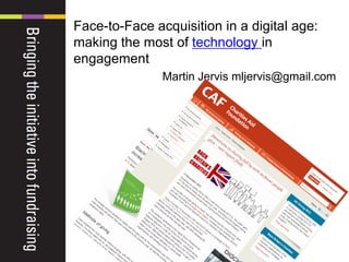 Face-to-Face acquisition in a digital age:
making the most of technology in
engagement
Martin Jervis mljervis@gmail.com
 