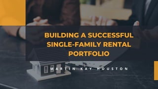 BUILDING A SUCCESSFUL
SINGLE-FAMILY RENTAL
PORTFOLIO
M A R T I N K A Y H O U S T O N
 