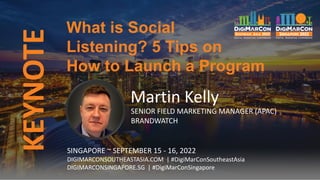 KEYNOTE
SINGAPORE ~ SEPTEMBER 15 - 16, 2022
DIGIMARCONSOUTHEASTASIA.COM | #DigiMarConSoutheastAsia
DIGIMARCONSINGAPORE.SG | #DigiMarConSingapore
Martin Kelly
SENIOR FIELD MARKETING MANAGER (APAC)
BRANDWATCH
What is Social
Listening? 5 Tips on
How to Launch a Program
 