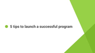 5 tips to launch a successful program
 