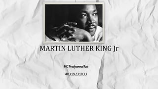 MARTIN LUTHER KING Jr
HC PradyumnaRao
40319231033
 