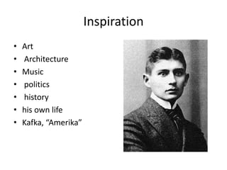 InspirationArt ArchitectureMusic politics history his own lifeKafka, “Amerika”