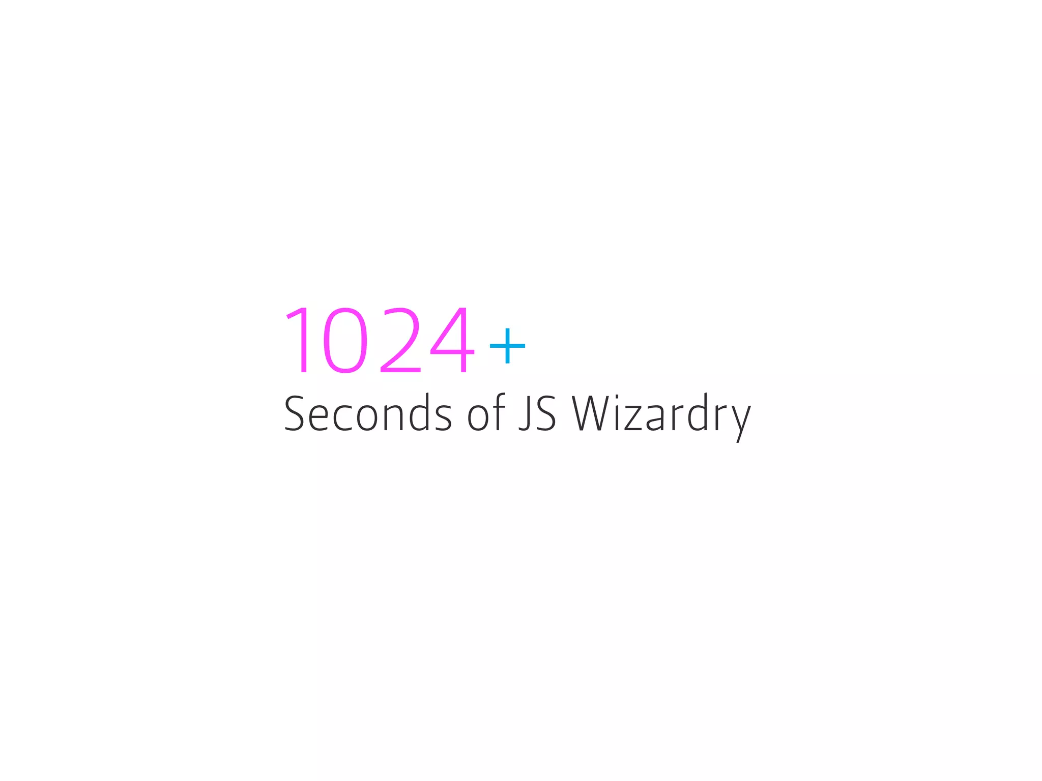 1024+
Seconds of JS Wizardry
 