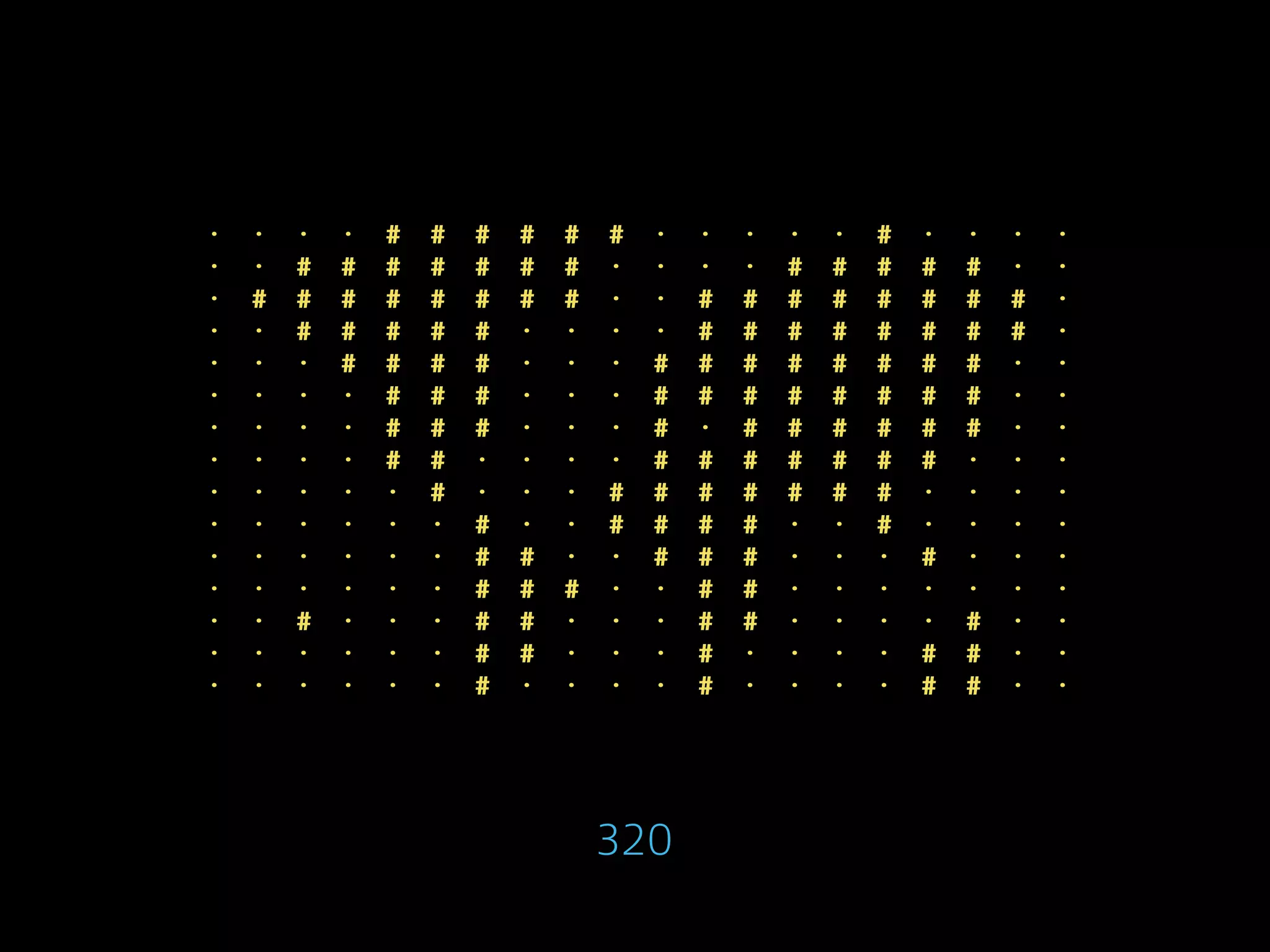 · · · · # # # # # # · · · · · # · · · ·
· · # # # # # # # · · · · # # # # # · ·
· # # # # # # # # · · # # # # # # # # ·
· · # # # # # · · · · # # # # # # # # ·
· · · # # # # · · · # # # # # # # # · ·
· · · · # # # · · · # # # # # # # # · ·
· · · · # # # · · · # · # # # # # # · ·
· · · · # # · · · · # # # # # # # · · ·
· · · · · # · · · # # # # # # # · · · ·
· · · · · · # · · # # # # · · # · · · ·
· · · · · · # # · · # # # · · · # · · ·
· · · · · · # # # · · # # · · · · · · ·
· · # · · · # # · · · # # · · · · # · ·
· · · · · · # # · · · # · · · · # # · ·
· · · · · · # · · · · # · · · · # # · ·
320
 