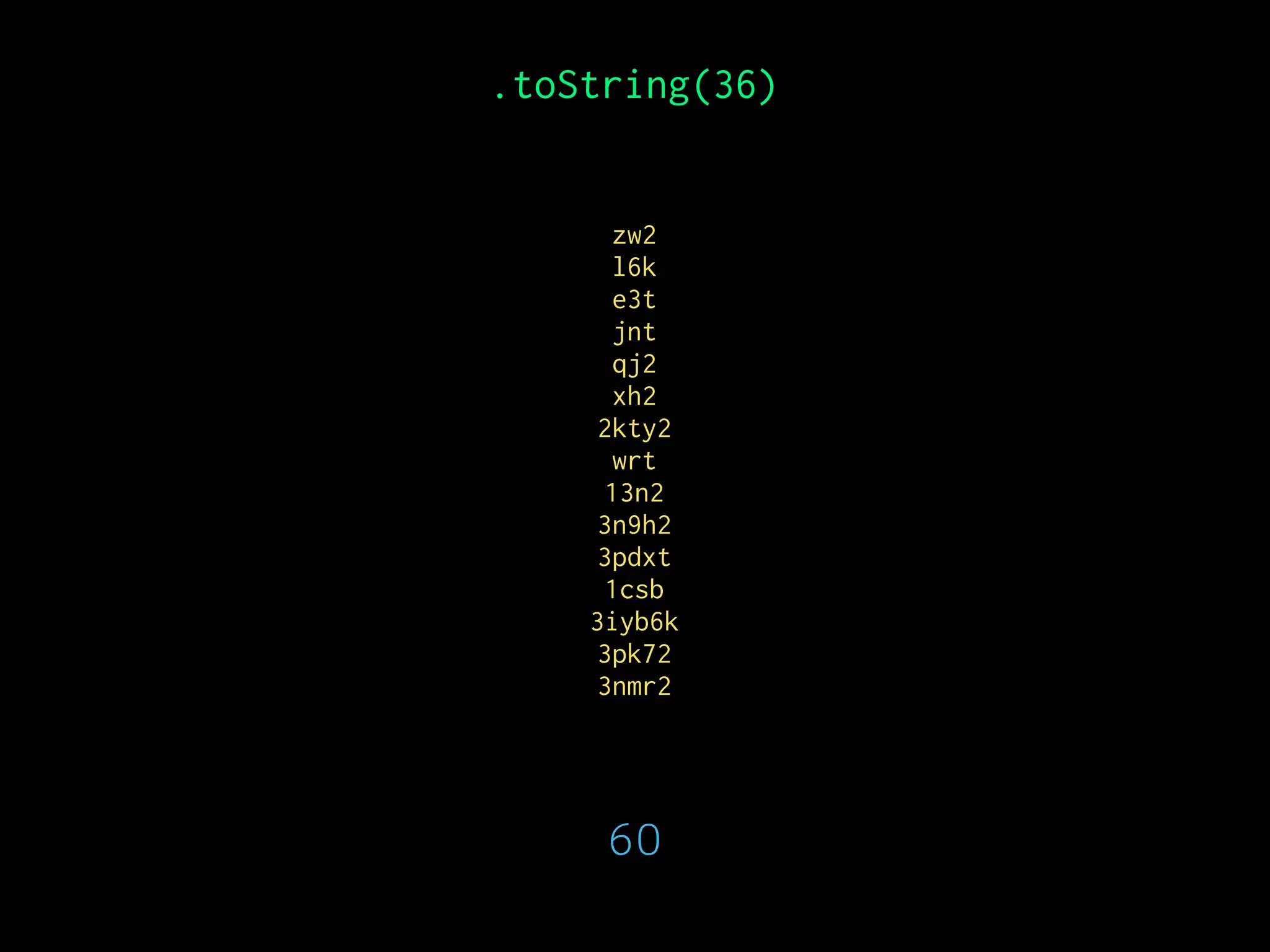 zw2
l6k
e3t
jnt
qj2
xh2
2kty2
wrt
13n2
3n9h2
3pdxt
1csb
3iyb6k
3pk72
3nmr2
.toString(36)
60
 