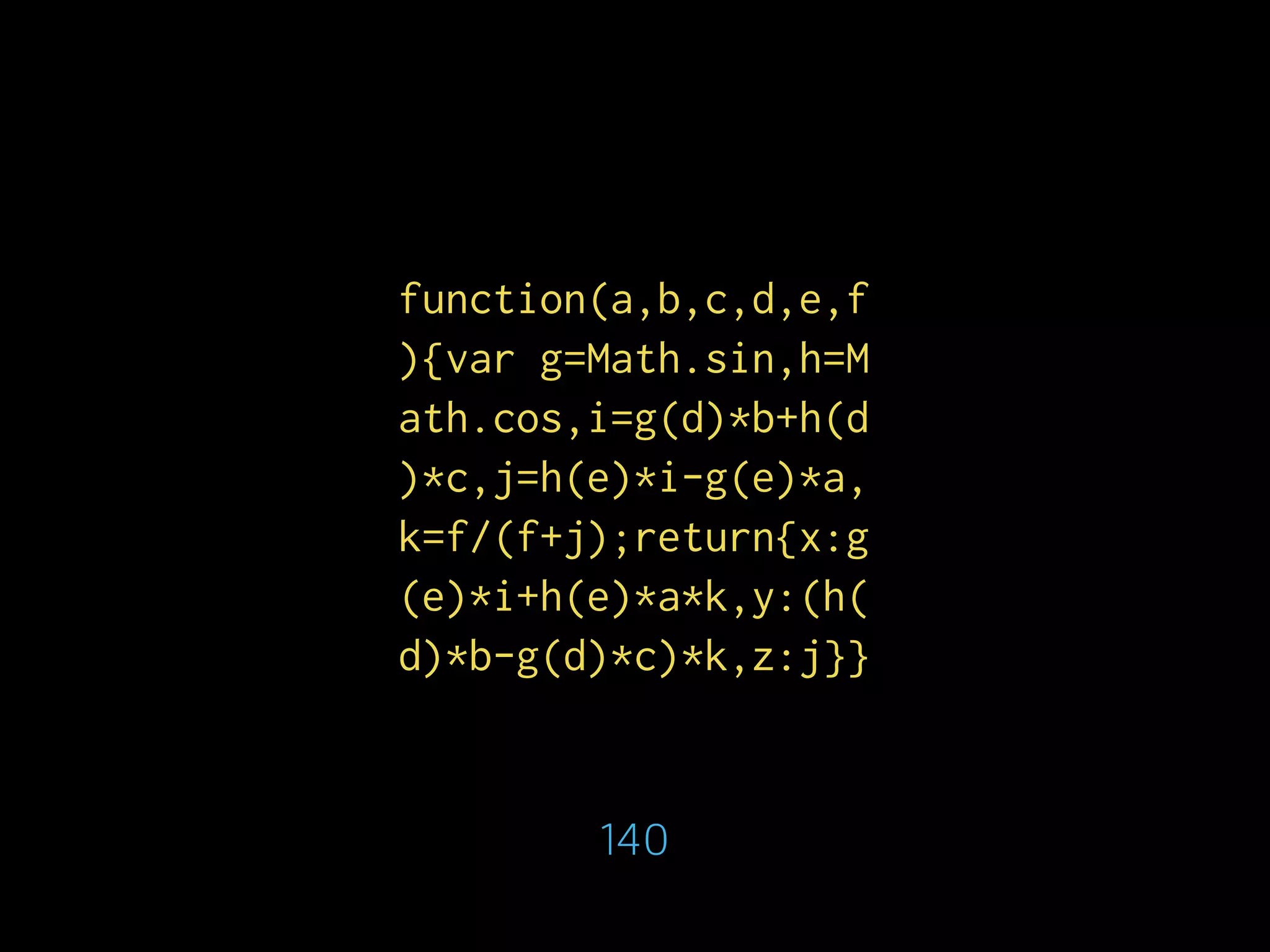 function(a,b,c,d,e,f
){var g=Math.sin,h=M
ath.cos,i=g(d)*b+h(d
)*c,j=h(e)*i-g(e)*a,
k=f/(f+j);return{x:g
(e)*i+h(e)*a*k,y:(h(
d)*b-g(d)*c)*k,z:j}}
140
 