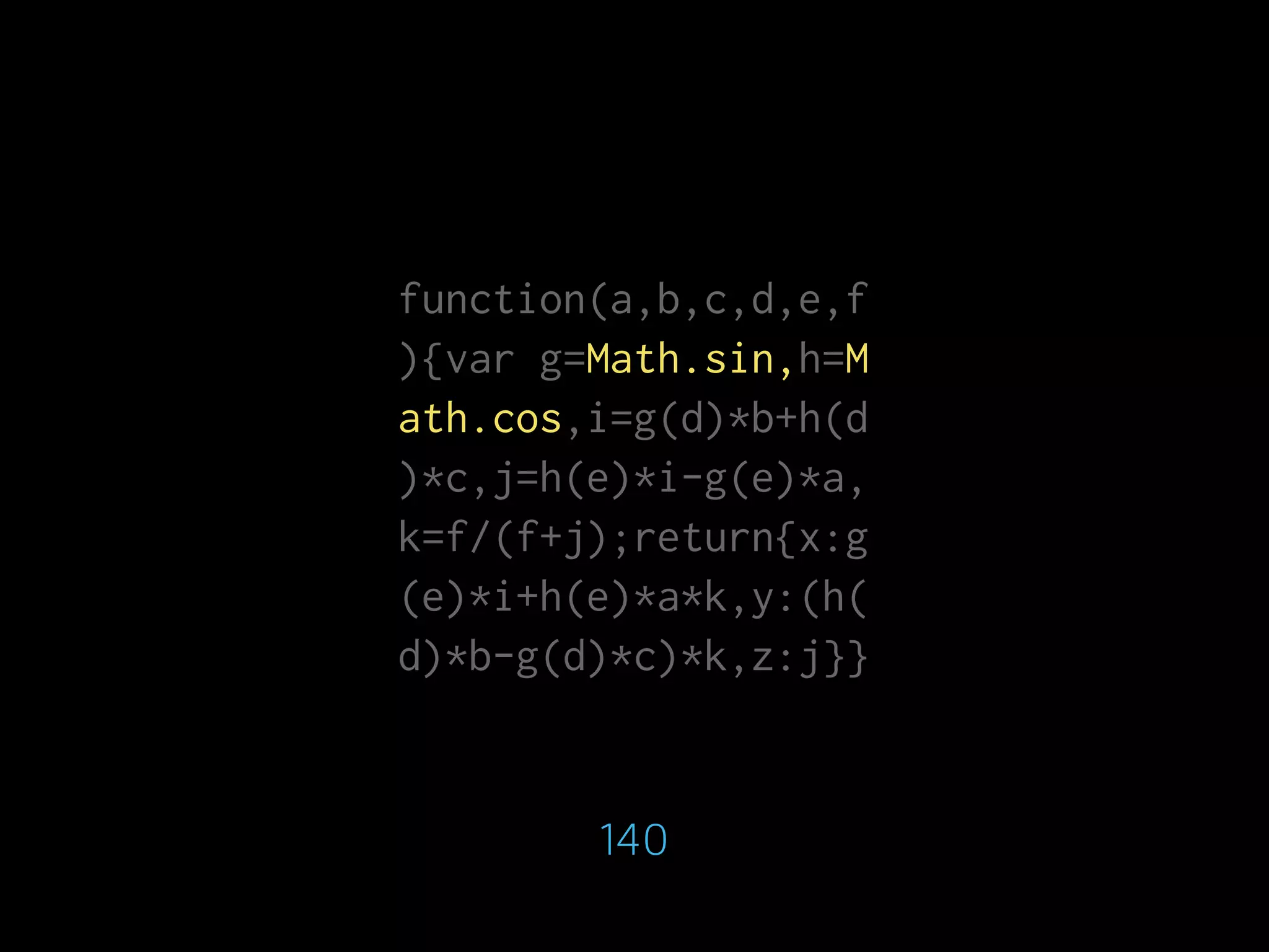 function(a,b,c,d,e,f
){var g=Math.sin,h=M
ath.cos,i=g(d)*b+h(d
)*c,j=h(e)*i-g(e)*a,
k=f/(f+j);return{x:g
(e)*i+h(e)*a*k,y:(h(
d)*b-g(d)*c)*k,z:j}}
140
 