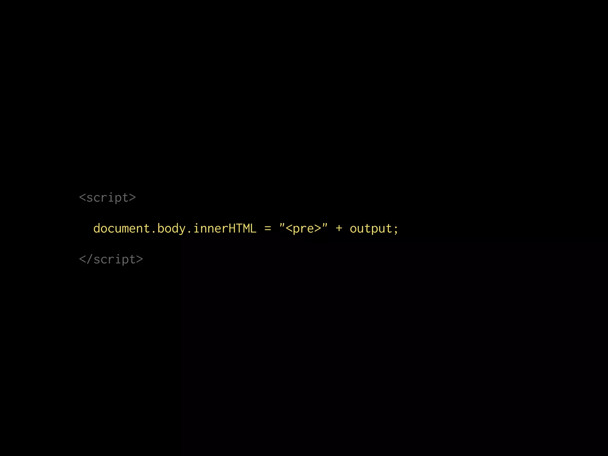 <script>
document.body.innerHTML = "<pre>" + output;
</script>
 