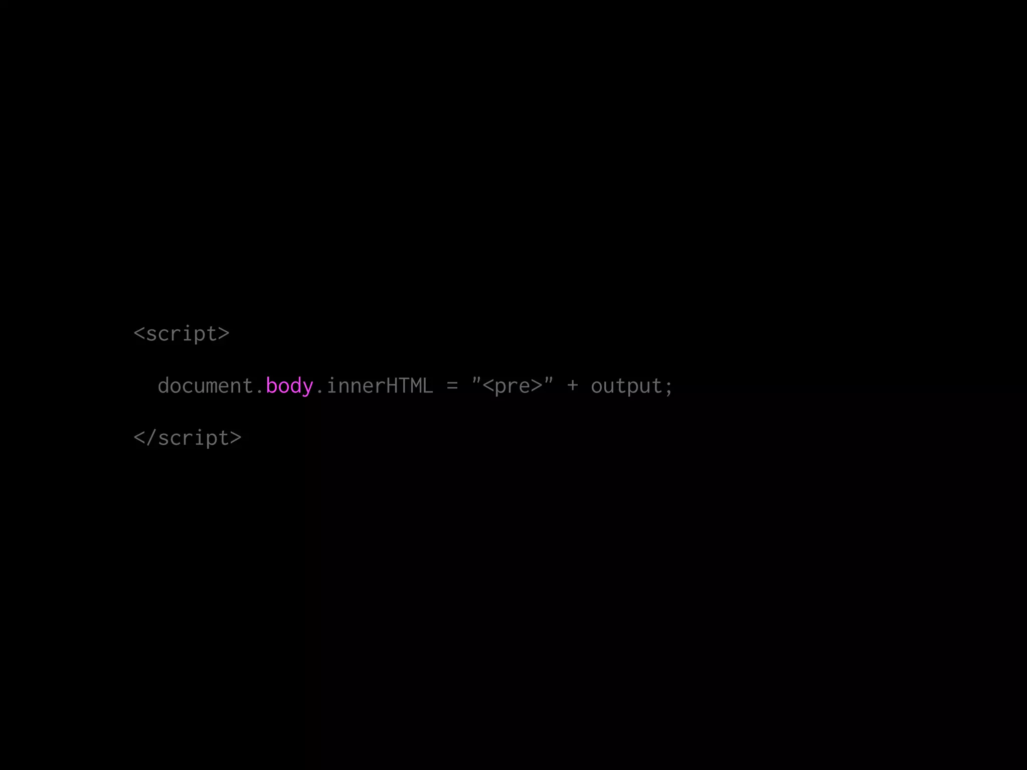 <script>
document.body.innerHTML = "<pre>" + output;
</script>
 