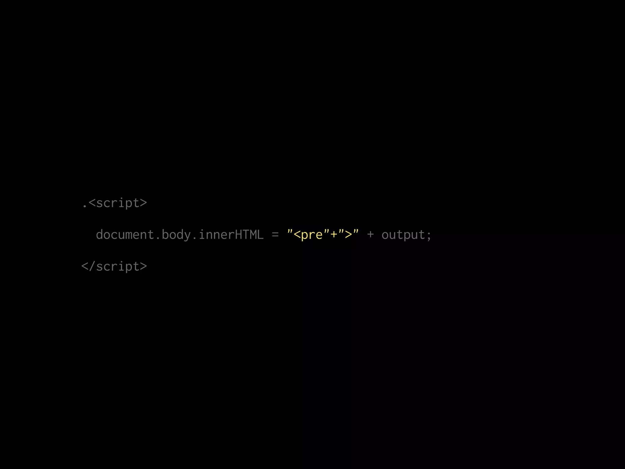 .<script>
document.body.innerHTML = "<pre"+">" + output;
</script>
 